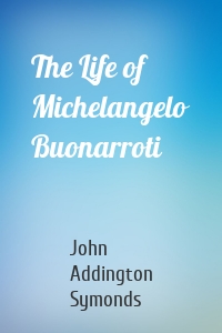 The Life of Michelangelo Buonarroti