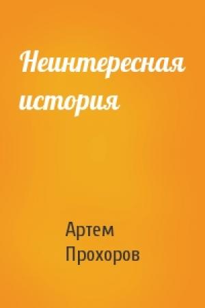 Обложка книги «Неинтересная история» — Артем Прохоров