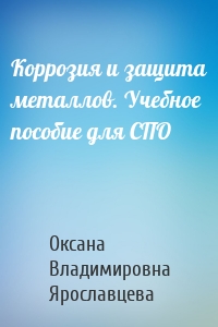 Коррозия и защита металлов. Учебное пособие для СПО