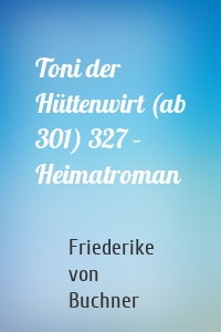 Toni der Hüttenwirt (ab 301) 327 – Heimatroman