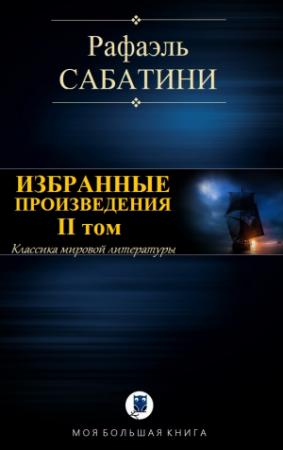 Обложка книги «ИЗБРАННЫЕ ПРОИЗВЕДЕНИЯ. II том» — Рафаэль Сабатини