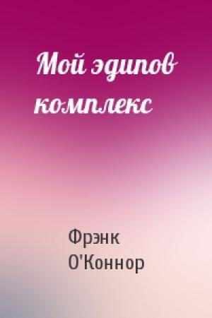 Обложка книги «Мой эдипов комплекс» — Фрэнк О'Коннор