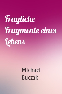 Fragliche Fragmente eines Lebens