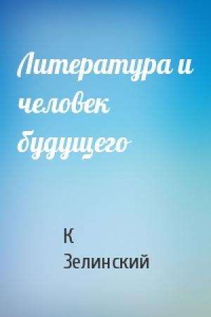 Обложка книги «Литература и человек будущего» — К Зелинский