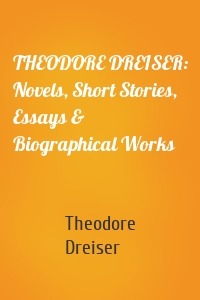 THEODORE DREISER: Novels, Short Stories, Essays & Biographical Works