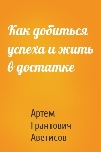 Как добиться успеха и жить в достатке