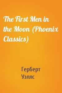 The First Men in the Moon (Phoenix Classics)