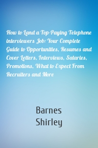 How to Land a Top-Paying Telephone interviewers Job: Your Complete Guide to Opportunities, Resumes and Cover Letters, Interviews, Salaries, Promotions, What to Expect From Recruiters and More
