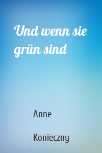 Und wenn sie grün sind