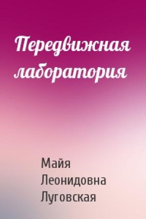Обложка книги «Передвижная лаборатория» — Майя Леонидовна Луговская