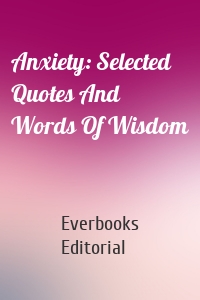 Anxiety: Selected Quotes And Words Of Wisdom