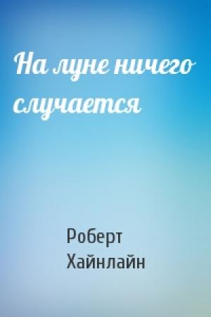 Обложка книги «На луне ничего случается» — Роберт Хайнлайн