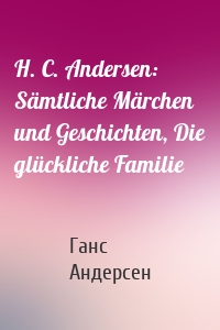 H. C. Andersen: Sämtliche Märchen und Geschichten, Die glückliche Familie