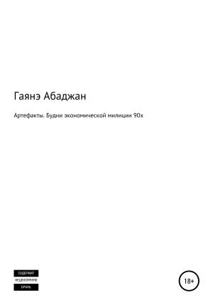 Обложка книги «Артефакты. Будни экономической милиции 90х» — Гаянэ Абаджан