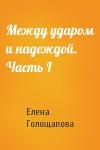 Елена Голощапова - Между ударом и надеждой. Часть I
