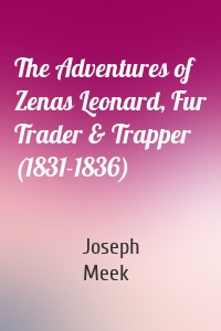 The Adventures of Zenas Leonard, Fur Trader & Trapper (1831-1836)