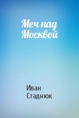 Обложка книги «Меч над Москвой» — Иван Стаднюк