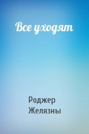 Обложка книги «Все уходят» — Роджер Желязны