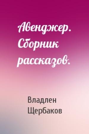 Обложка книги «Авенджер. Сборник рассказов.» — Владлен Щербаков