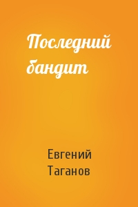 Евгений Таганов - Последний бандит