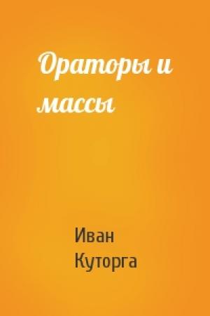 Обложка книги «Ораторы и массы» — Иван Куторга