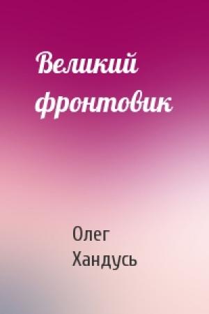 Обложка книги «Великий фронтовик» — Олег Хандусь
