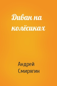 Андрей Смирягин - Диван на колёсиках