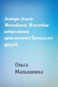 Легенды Земли Московской. Или новые невероятные приключения Брыся и его друзей