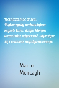Lecznicza moc drzew. Wykorzystaj uzdrawiające kąpiele leśne, dzięki którym wzmocnisz odporność, odprężysz się i usuniesz negatywne emocje