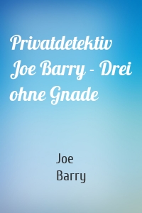 Privatdetektiv Joe Barry - Drei ohne Gnade