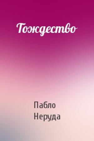 Обложка книги «Тождество» — Пабло Неруда