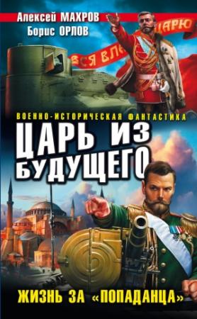 Обложка книги «Царь из будущего. Жизнь за «попаданца»» — Алексей Махров, Борис Орлов