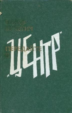 Обложка книги «Передайте в «Центр»» — Виктор Вучетич