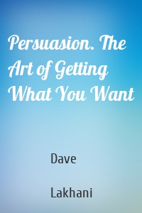 Persuasion. The Art of Getting What You Want