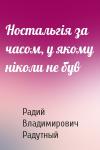 Радий Владимирович Радутный - Ностальгія за часом, у якому ніколи не був
