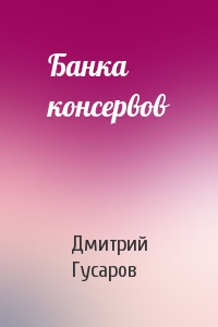 Дмитрий Гусаров - Банка консервов