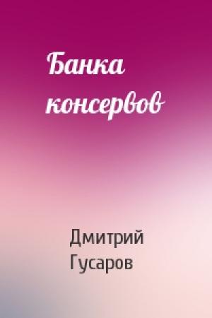 Обложка книги «Банка консервов» — Дмитрий Гусаров