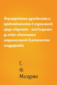 Формирование духовности и нравственности в социальной среде общества – необходимое условие обеспечения национальной безопасности государства