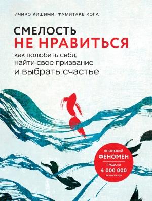Обложка книги «Смелость не нравиться. Как полюбить себя, найти свое призвание и выбрать счастье» — Ичиро Кишими, Фумитаке Кога