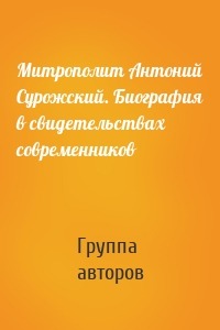 Митрополит Антоний Сурожский. Биография в свидетельствах современников