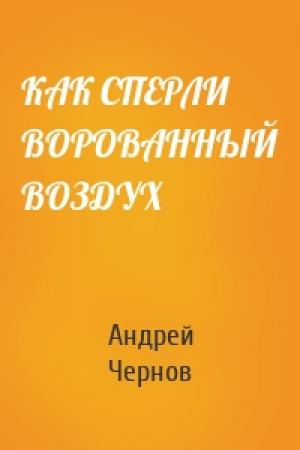 Обложка книги «КАК СПЕРЛИ ВОРОВАННЫЙ ВОЗДУХ» — Андрей Чернов