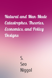 Natural and Man-Made Catastrophes. Theories, Economics, and Policy Designs