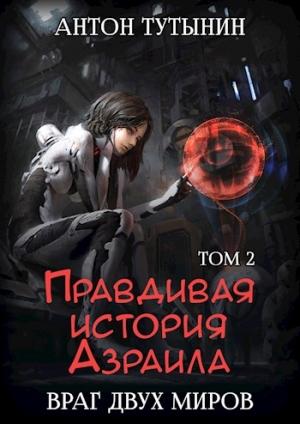 Обложка книги «Правдивая история Азраила. Враг двух миров. Том 2-й (СИ)» — Антон Тутынин
