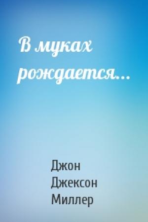 Обложка книги «В муках рождается...» — Джон Джексон Миллер