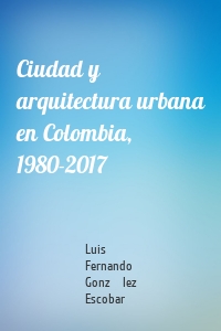 Ciudad y arquitectura urbana en Colombia, 1980-2017
