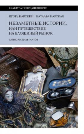 Обложка книги «Незаметные истории, или Путешествие на блошиный рынок (Записки дилетантов)» — Наталья Нарская, Игорь Нарский