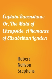 Captain Ravenshaw; Or, The Maid of Cheapside. A Romance of Elizabethan London