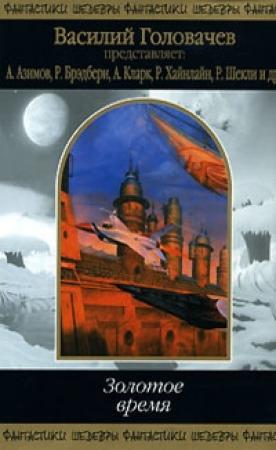 Обложка книги «Золотое время» — Пол Андерсон, Роберт Артур, Айзек Азимов, Рэй Брэдбери, Джек Финней, Роберт Шекли, Роберт Хайнлайн, Жерар Клейн, Джек Уильямсон, Роберт Силверберг, Робин Скотт, Джон Уиндем, Фриц Лейбер, Артур Кларк, Альфред Ван Вогт, Ли Брэкетт, Уильям Тенн