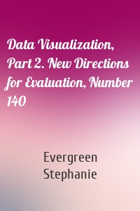 Data Visualization, Part 2. New Directions for Evaluation, Number 140