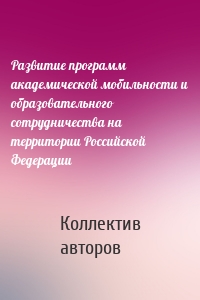 Развитие программ академической мобильности и образовательного сотрудничества на территории Российской Федерации